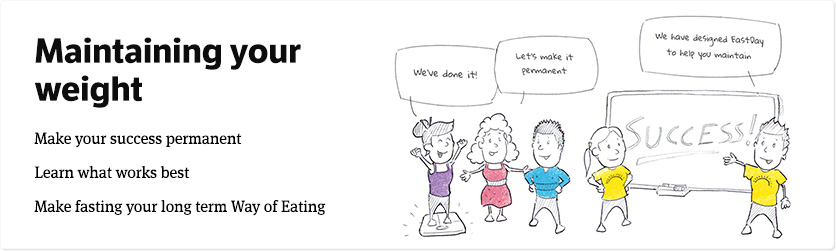 Using Fasting to Maintain your Weight Loss. You can make your success permanent by making fasting your long term Way of Eating. Learn what works best with our guides.